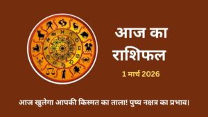 आज का राशिफल 1 मार्च 2026: सटीक पंचांग और ग्रह गोचर फल